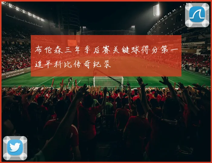 布伦森三年季后赛关键球得分第一追平科比传奇纪录