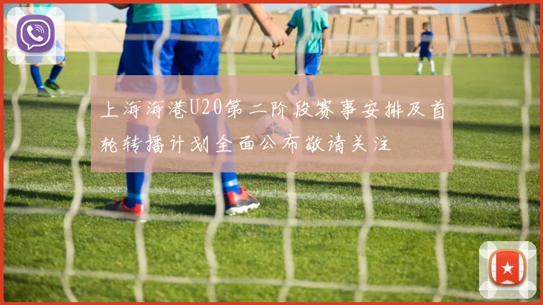 上海海港U20第二阶段赛事安排及首轮转播计划全面公布敬请关注