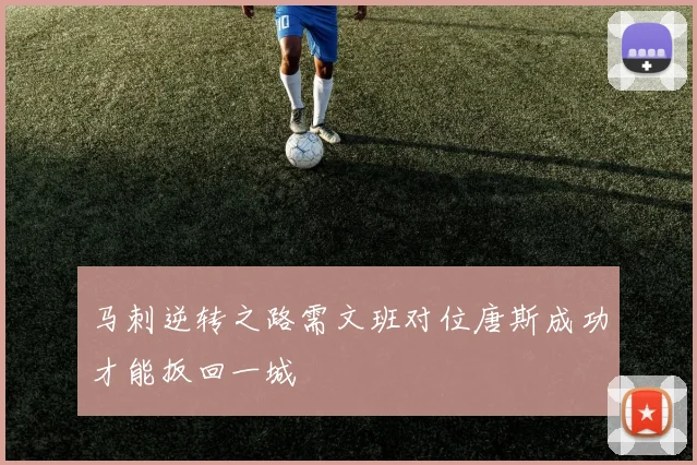 马刺逆转之路需文班对位唐斯成功才能扳回一城