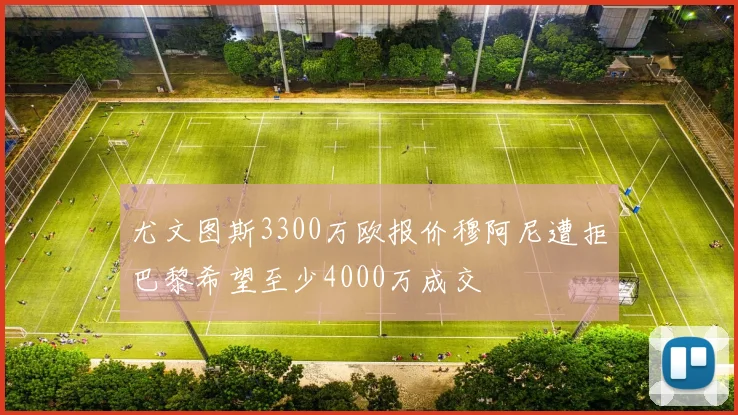 尤文图斯3300万欧报价穆阿尼遭拒巴黎希望至少4000万成交
