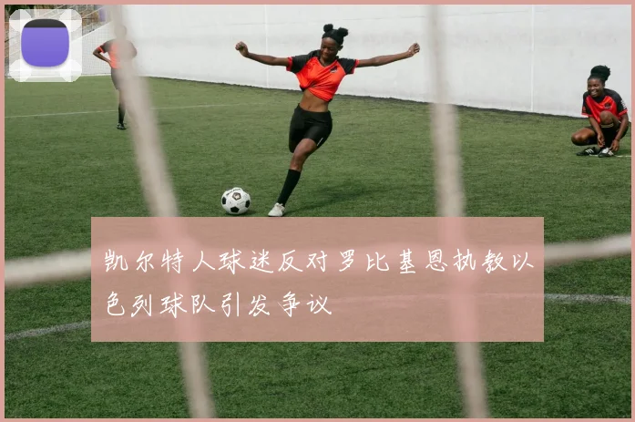 凯尔特人球迷反对罗比基恩执教以色列球队引发争议
