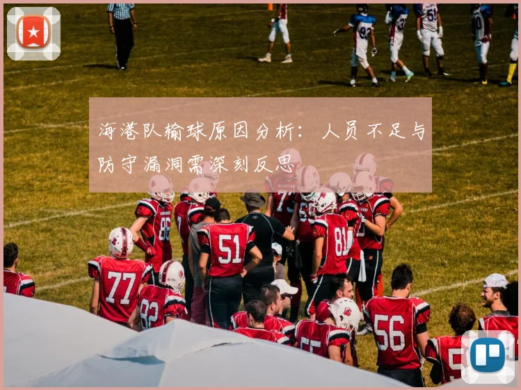 海港队输球原因分析：人员不足与防守漏洞需深刻反思